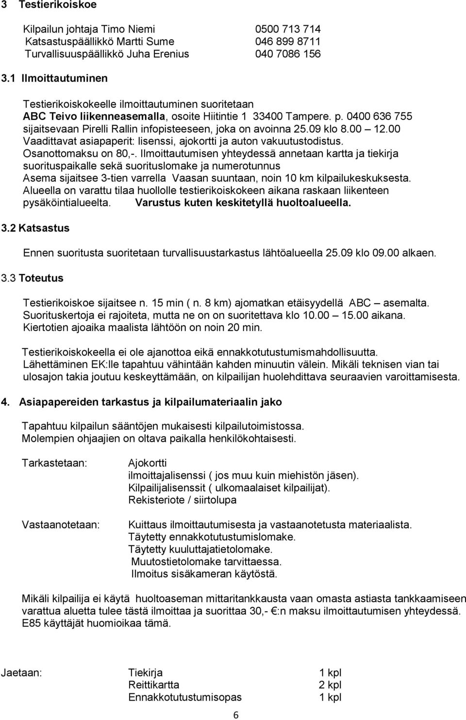 0400 636 755 sijaitsevaan Pirelli Rallin infopisteeseen, joka on avoinna 25.09 klo 8.00 12.00 Vaadittavat asiapaperit: lisenssi, ajokortti ja auton vakuutustodistus. Osanottomaksu on 80,-.