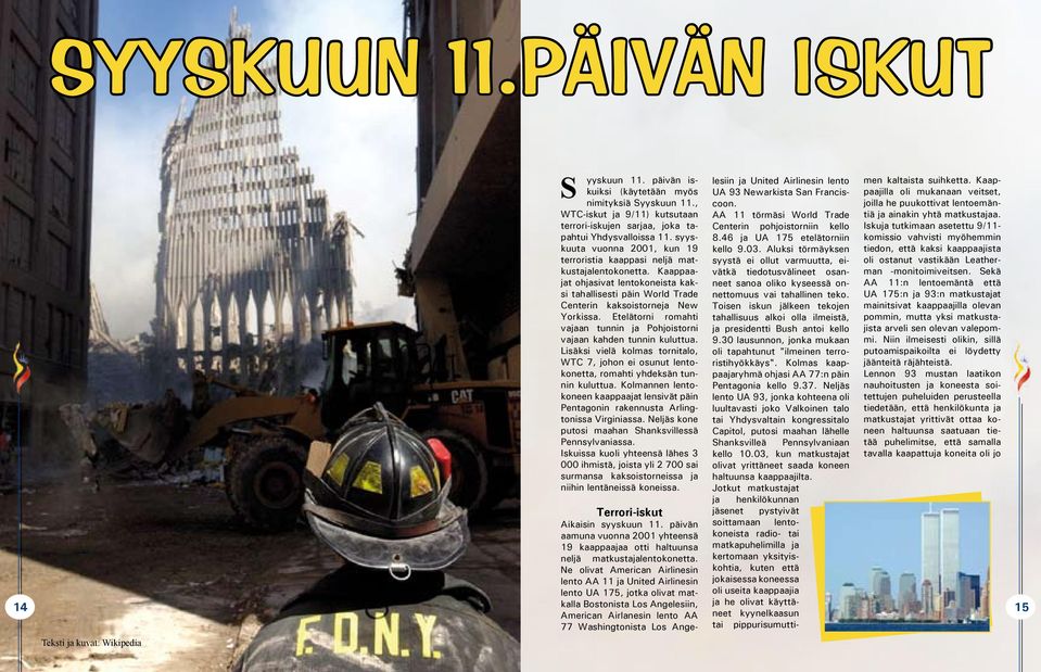 Etelätorni romahti vajaan tunnin ja Pohjoistorni vajaan kahden tunnin kuluttua. Lisäksi vielä kolmas tornitalo, WTC 7, johon ei osunut lentokonetta, romahti yhdeksän tunnin kuluttua.