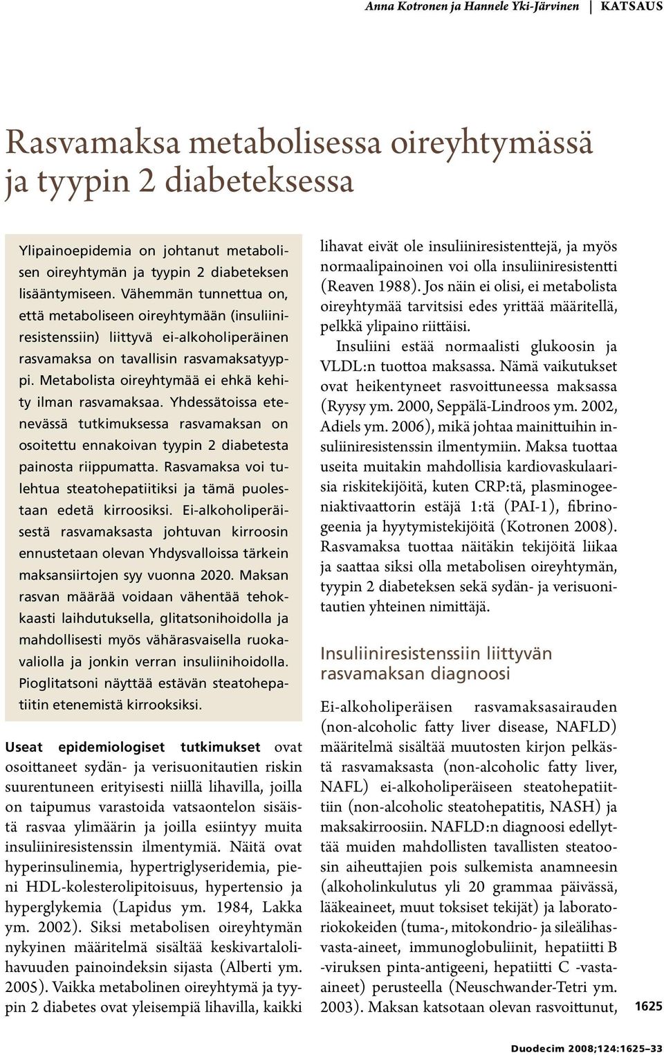 Metabolista oireyhtymää ei ehkä kehity ilman rasvamaksaa. Yhdessätoissa etenevässä tutkimuksessa rasvamaksan on osoitettu ennakoivan tyypin 2 diabetesta painosta riippumatta.