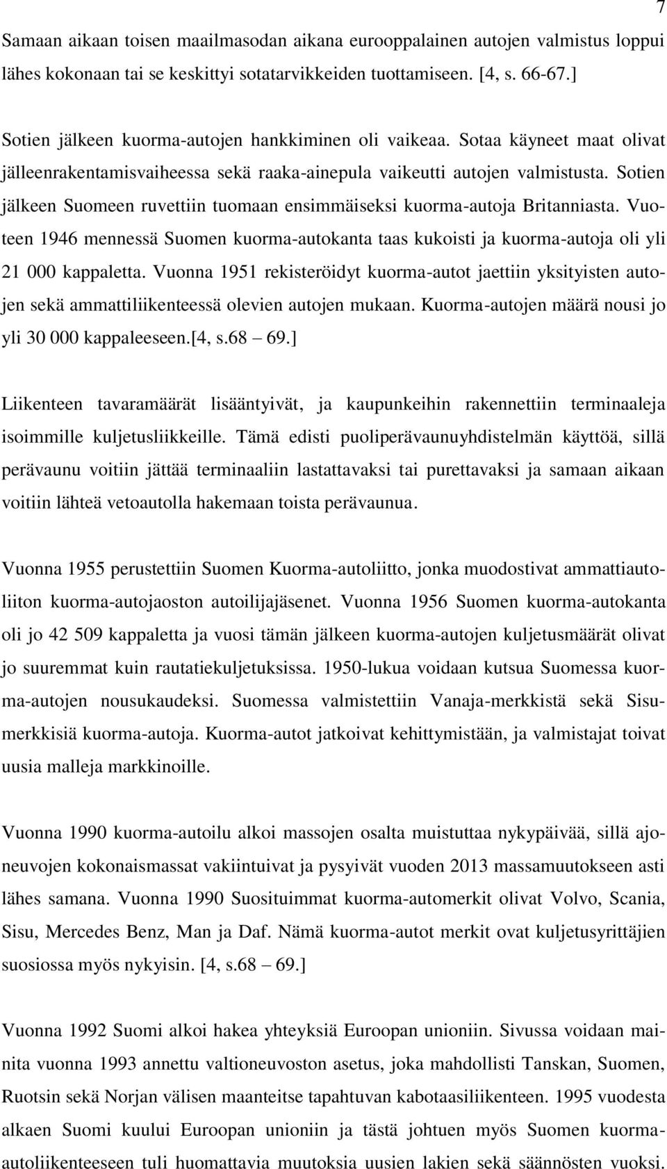 Sotien jälkeen Suomeen ruvettiin tuomaan ensimmäiseksi kuorma-autoja Britanniasta. Vuoteen 1946 mennessä Suomen kuorma-autokanta taas kukoisti ja kuorma-autoja oli yli 21 000 kappaletta.