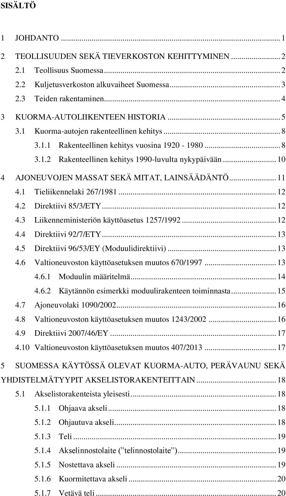 .. 10 4 AJONEUVOJEN MASSAT SEKÄ MITAT, LAINSÄÄDÄNTÖ... 11 4.1 Tieliikennelaki 267/1981... 12 4.2 Direktiivi 85/3/ETY... 12 4.3 Liikenneministeriön käyttöasetus 1257/1992... 12 4.4 Direktiivi 92/7/ETY.