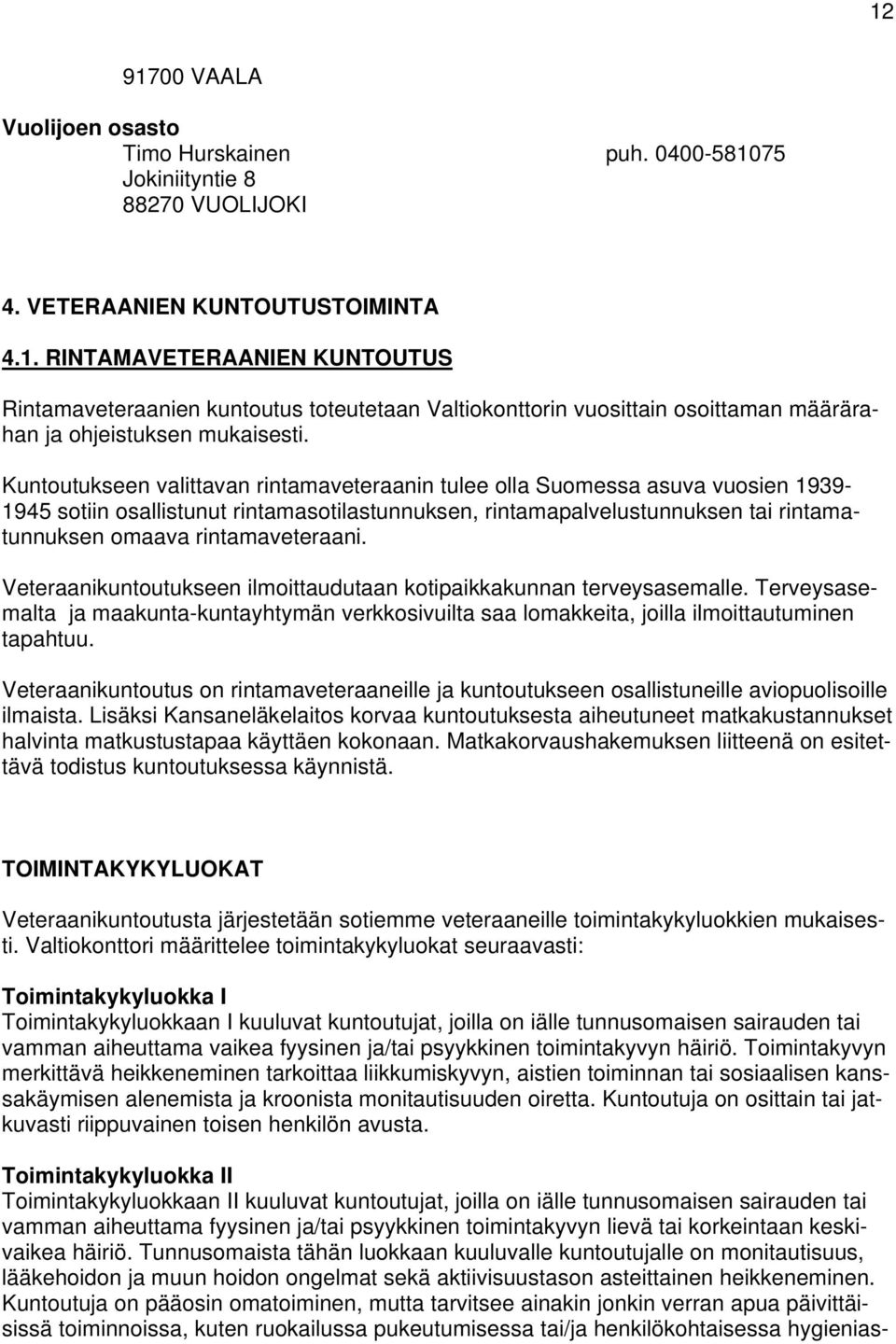 rintamaveteraani. Veteraanikuntoutukseen ilmoittaudutaan kotipaikkakunnan terveysasemalle. Terveysasemalta ja maakunta-kuntayhtymän verkkosivuilta saa lomakkeita, joilla ilmoittautuminen tapahtuu.