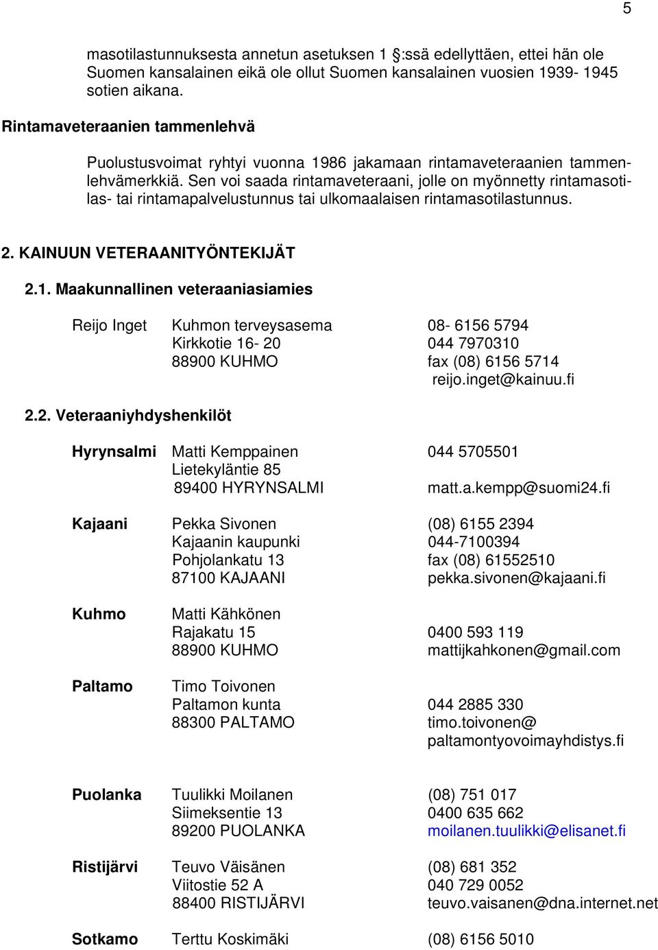 Sen voi saada rintamaveteraani, jolle on myönnetty rintamasotilas- tai rintamapalvelustunnus tai ulkomaalaisen rintamasotilastunnus. 2. KAINUUN VETERAANITYÖNTEKIJÄT 2.1.