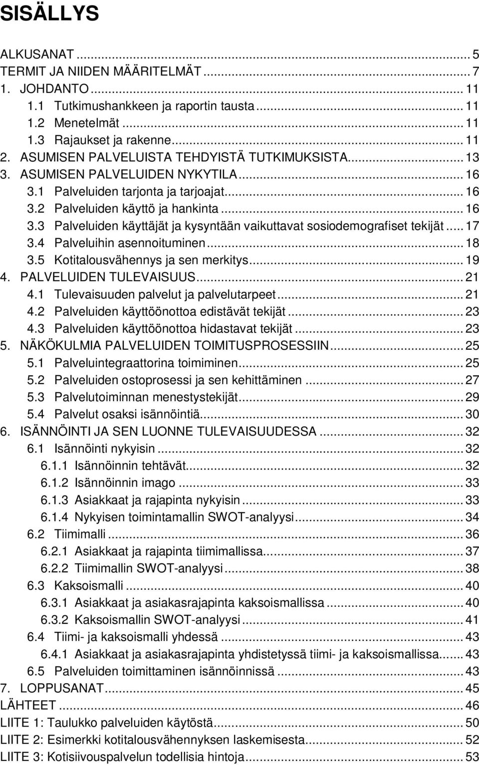 .. 17 3.4 Palveluihin asennoituminen... 18 3.5 Kotitalousvähennys ja sen merkitys... 19 4. PALVELUIDEN TULEVAISUUS... 21 4.1 Tulevaisuuden palvelut ja palvelutarpeet... 21 4.2 Palveluiden käyttöönottoa edistävät tekijät.