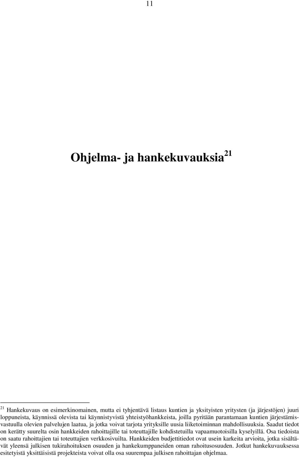 Saadut tiedot on kerätty suurelta osin hankkeiden rahoittajille tai toteuttajille kohdistetuilla vapaamuotoisilla kyselyillä. Osa tiedoista on saatu rahoittajien tai toteuttajien verkkosivuilta.