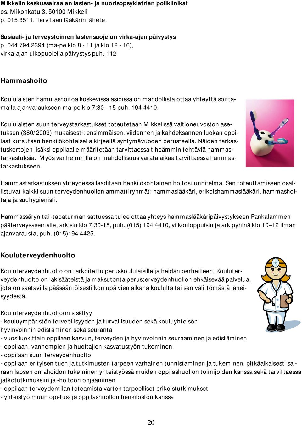 112 Hammashoito Koululaisten hammashoitoa koskevissa asioissa on mahdollista ottaa yhteyttä soittamalla ajanvaraukseen ma-pe klo 7:30-15 puh. 194 4410.