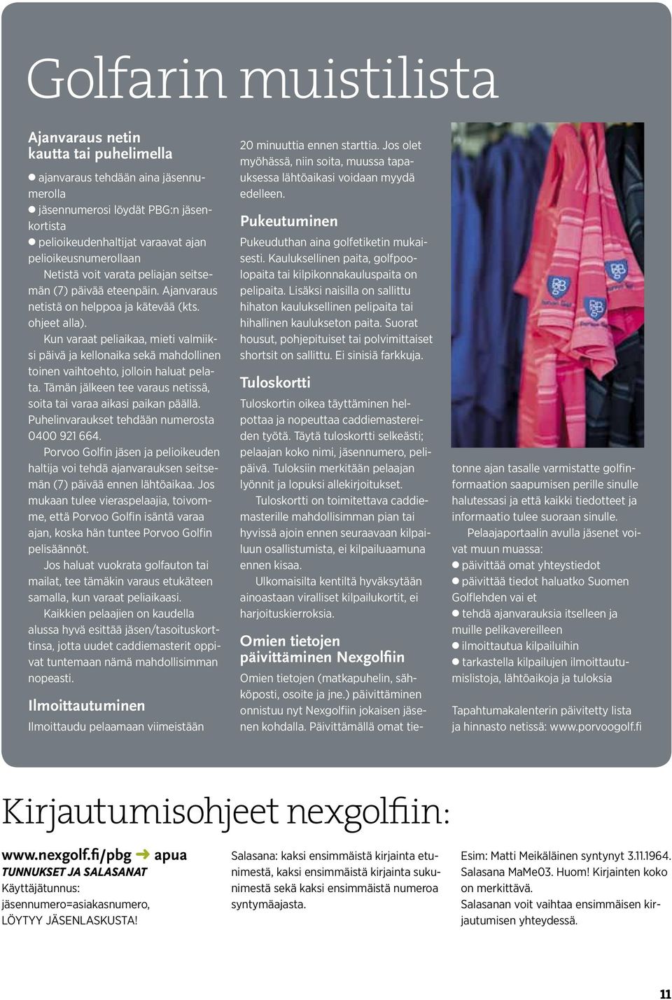 Kun varaat peliaikaa, mieti valmiiksi päivä ja kellonaika sekä mahdollinen toinen vaihtoehto, jolloin haluat pelata. Tämän jälkeen tee varaus netissä, soita tai varaa aikasi paikan päällä.