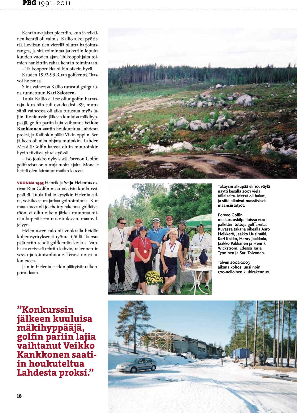 Talkooporukka olikin oikein hyvä. Kauden 1992-93 Ritan golfkenttä kasvoi horsmaa. Siinä vaiheessa Kallio tutustui golfguruna tunnettuun Kari Saloseen.