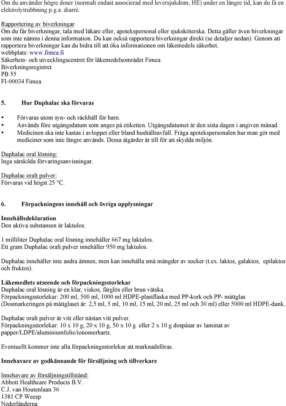 Du kan också rapportera biverkningar direkt (se detaljer nedan). Genom att rapportera biverkningar kan du bidra till att öka informationen om läkemedels säkerhet. webbplats: www.fimea.