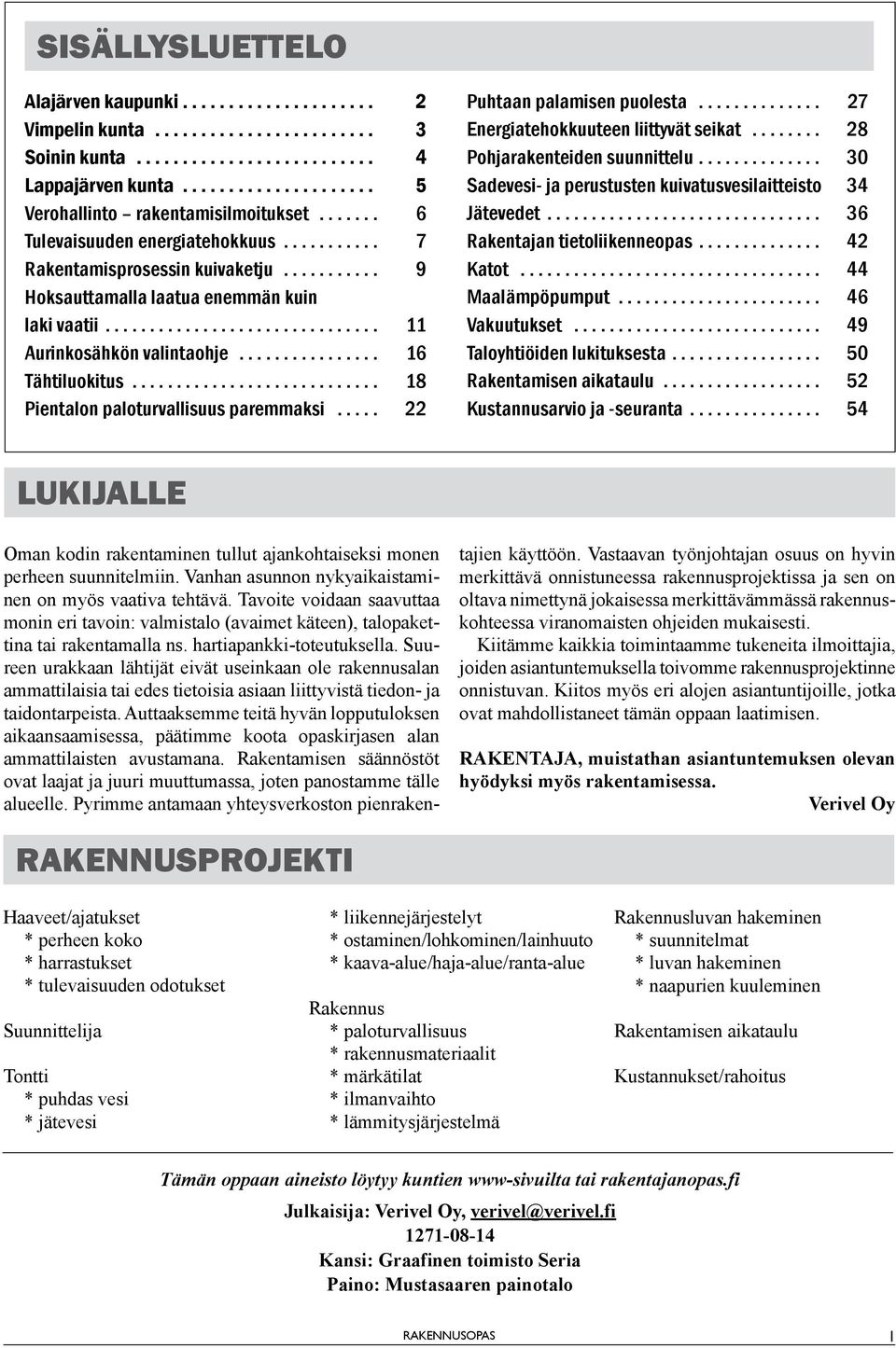 .. 22 Puhtaan palamisen puolesta... 27 Energiatehokkuuteen liittyvät seikat... 28 Poharakenteiden suunnittelu... 30 Sadevesi- a perustusten kuivatusvesilaitteisto 34 Jätevedet.