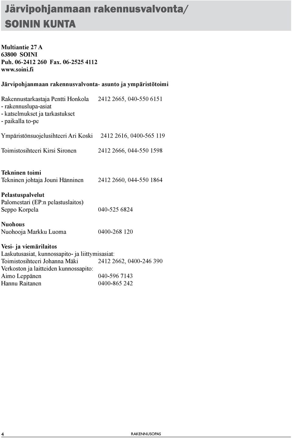 Ympäristönsuoelusihteeri Ari Koski 2412 2616, 0400-565 119 Toimistosihteeri Kirsi Sironen 2412 2666, 044-550 1598 Tekninen toimi Tekninen ohtaa Jouni Hänninen 2412 2660, 044-550 1864 Pelastuspalvelut