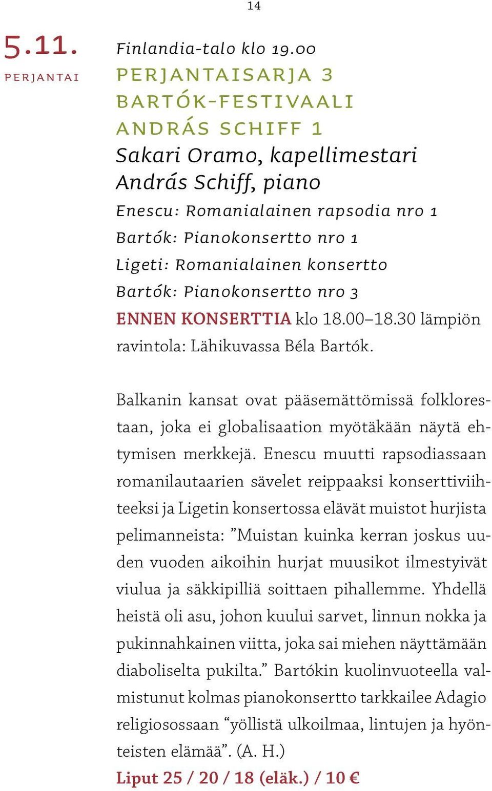 konsertto Bartók: Pianokonsertto nro 3 ENNEN KONSERTTIA klo 18.00 18.30 lämpiön ravintola: Lähikuvassa Béla Bartók.,, RSO on kantaesittänyt historiansa aikana yli 500 teosta.