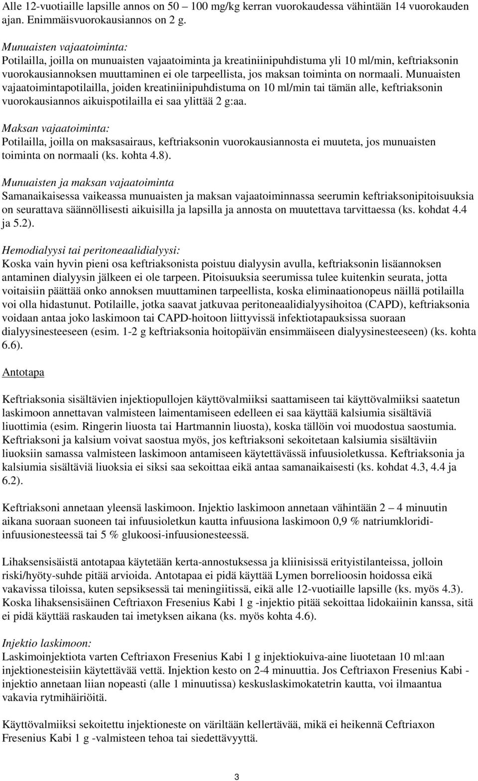 on normaali. Munuaisten vajaatoimintapotilailla, joiden kreatiniinipuhdistuma on 10 ml/min tai tämän alle, keftriaksonin vuorokausiannos aikuispotilailla ei saa ylittää 2 g:aa.