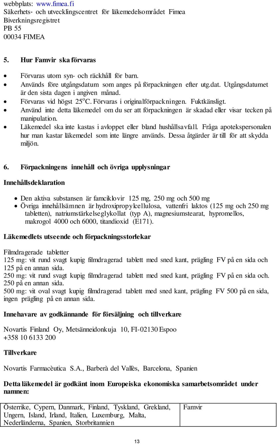 Använd inte detta läkemedel om du ser att förpackningen är skadad eller visar tecken på manipulation. Läkemedel ska inte kastas i avloppet eller bland hushållsavfall.