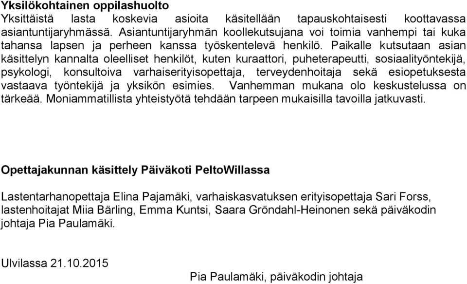 Paikalle kutsutaan asian käsittelyn kannalta oleelliset henkilöt, kuten kuraattori, puheterapeutti, sosiaalityöntekijä, psykologi, konsultoiva varhaiserityisopettaja, terveydenhoitaja sekä