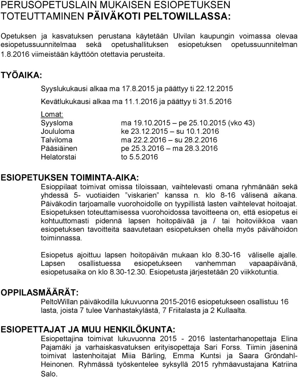 5.2016 Lomat: Syysloma ma 19.10.2015 pe 25.10.2015 (vko 43) Joululoma ke 23.12.2015 su 10.1.2016 Talviloma ma 22.2.2016 su 28.2.2016 Pääsiäinen pe 25.3.2016 ma 28.3.2016 Helatorstai to 5.5.2016 ESIOPETUKSEN TOIMINTA-AIKA: Esioppilaat toimivat omissa tiloissaan, vaihtelevasti omana ryhmänään sekä yhdessä 5- vuotiaiden viskarien kanssa n.