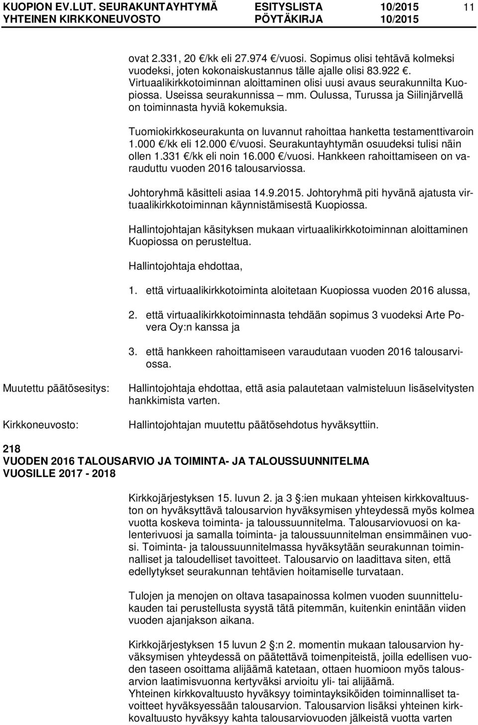 Tuomiokirkkoseurakunta on luvannut rahoittaa hanketta testamenttivaroin 1.000 /kk eli 12.000 /vuosi. Seurakuntayhtymän osuudeksi tulisi näin ollen 1.331 /kk eli noin 16.000 /vuosi. Hankkeen rahoittamiseen on varauduttu vuoden 2016 talousarviossa.