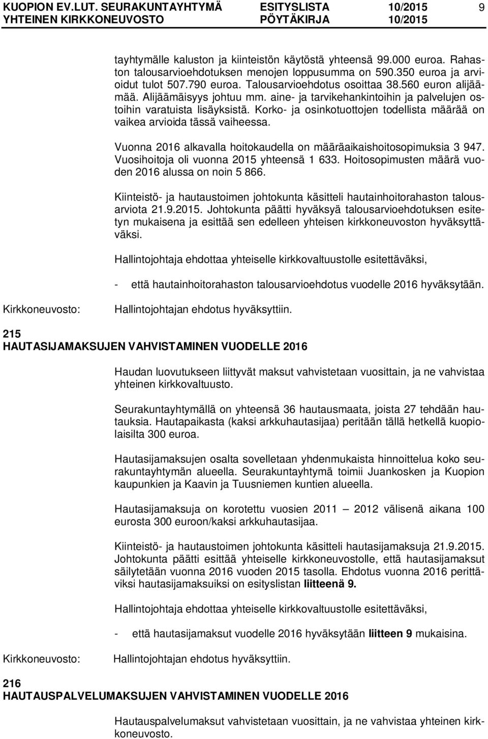 Korko- ja osinkotuottojen todellista määrää on vaikea arvioida tässä vaiheessa. Vuonna 2016 alkavalla hoitokaudella on määräaikaishoitosopimuksia 3 947. Vuosihoitoja oli vuonna 2015 yhteensä 1 633.