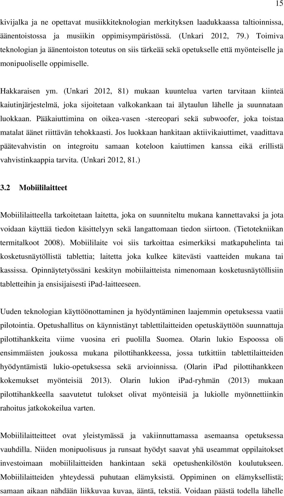 (Unkari 2012, 81) mukaan kuuntelua varten tarvitaan kiinteä kaiutinjärjestelmä, joka sijoitetaan valkokankaan tai älytaulun lähelle ja suunnataan luokkaan.