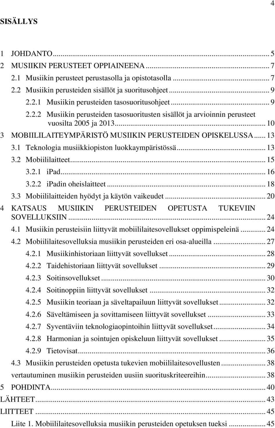 1 Teknologia musiikkiopiston luokkaympäristössä... 13 3.2 Mobiililaitteet... 15 3.2.1 ipad... 16 3.2.2 ipadin oheislaitteet... 18 3.3 Mobiililaitteiden hyödyt ja käytön vaikeudet.