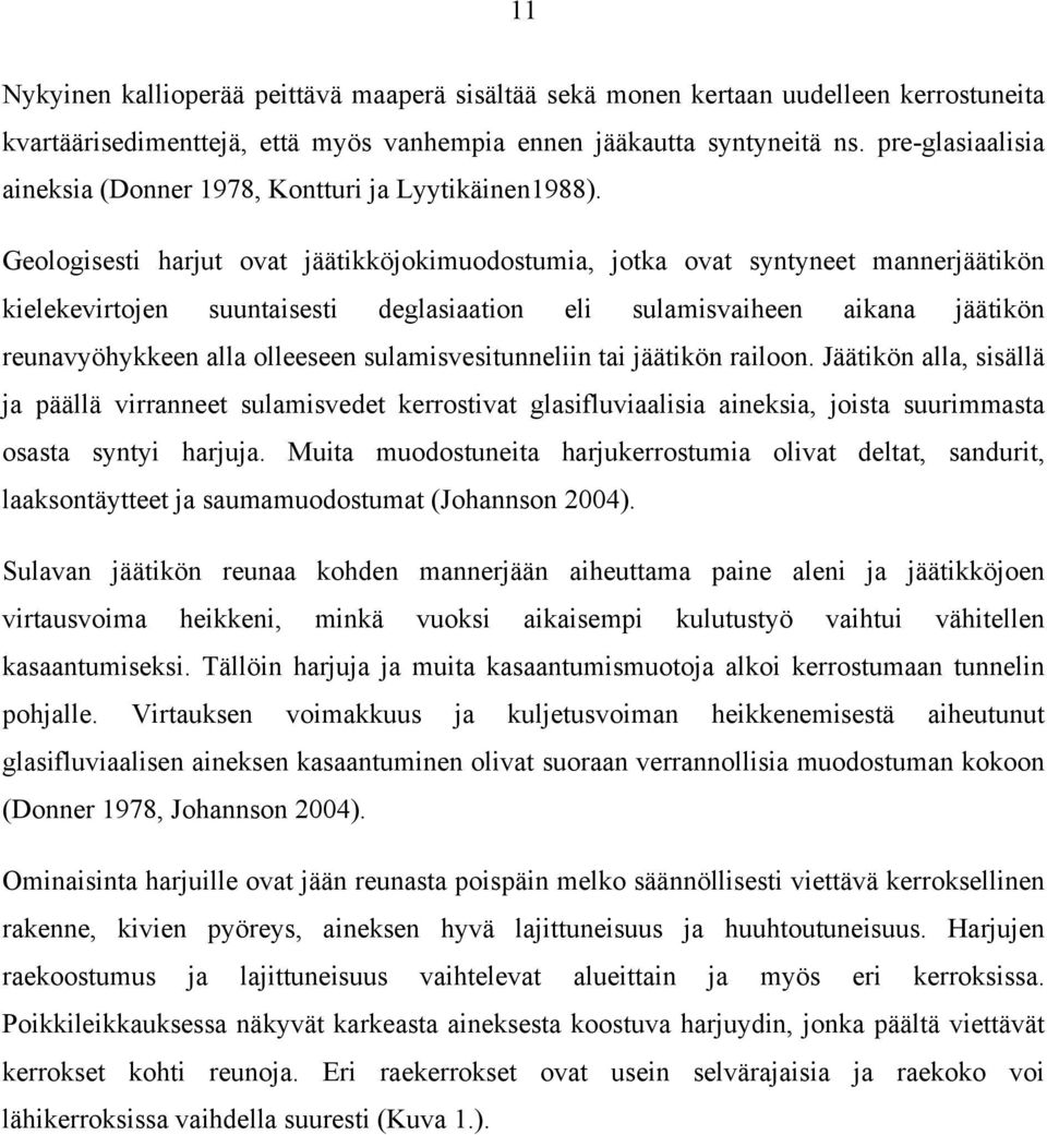 Geologisesti harjut ovat jäätikköjokimuodostumia, jotka ovat syntyneet mannerjäätikön kielekevirtojen suuntaisesti deglasiaation eli sulamisvaiheen aikana jäätikön reunavyöhykkeen alla olleeseen