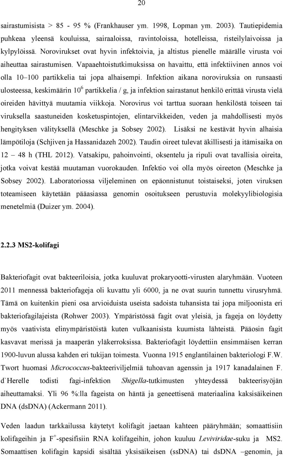 Vapaaehtoistutkimuksissa on havaittu, että infektiivinen annos voi olla 10 100 partikkelia tai jopa alhaisempi.
