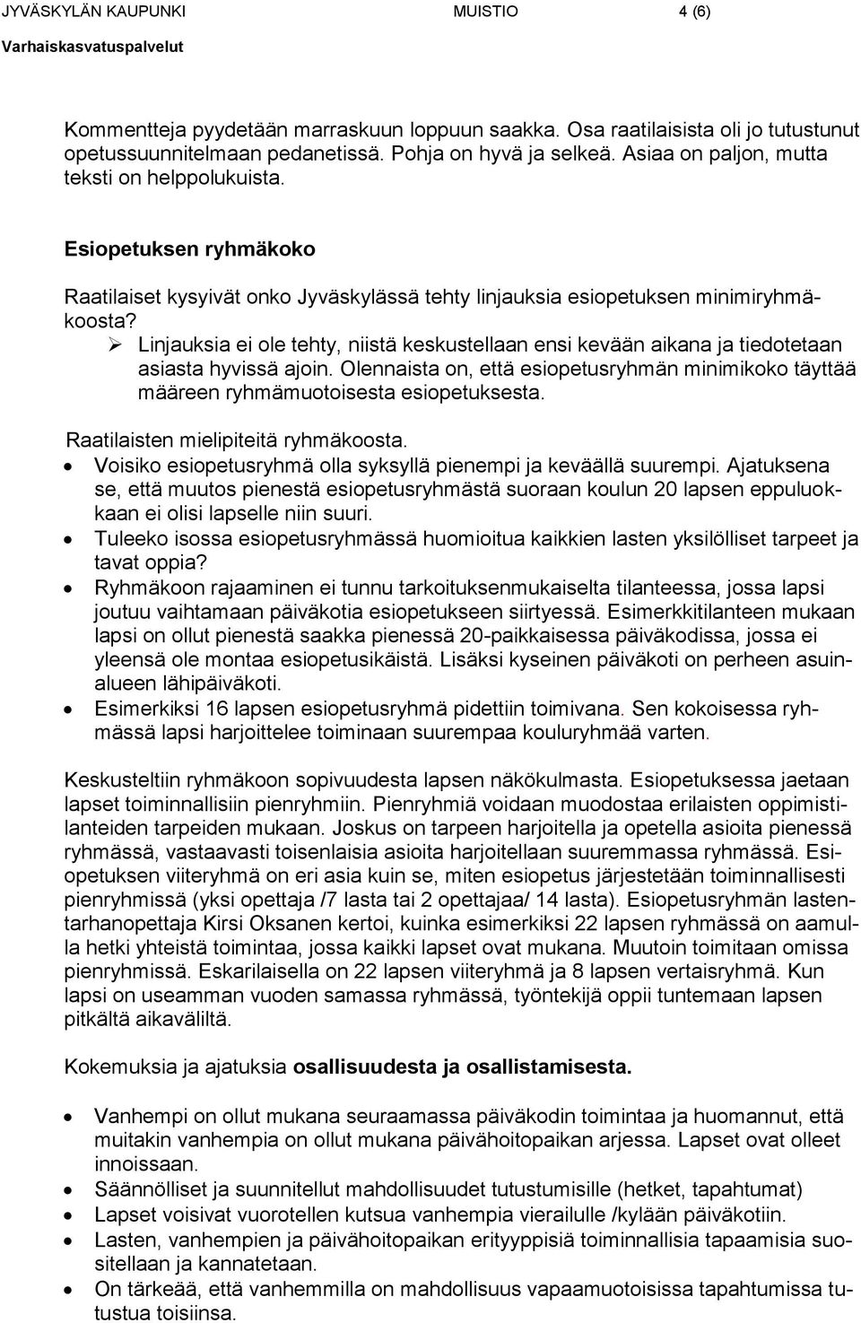 Linjauksia ei ole tehty, niistä keskustellaan ensi kevään aikana ja tiedotetaan asiasta hyvissä ajoin. Olennaista on, että esiopetusryhmän minimikoko täyttää määreen ryhmämuotoisesta esiopetuksesta.