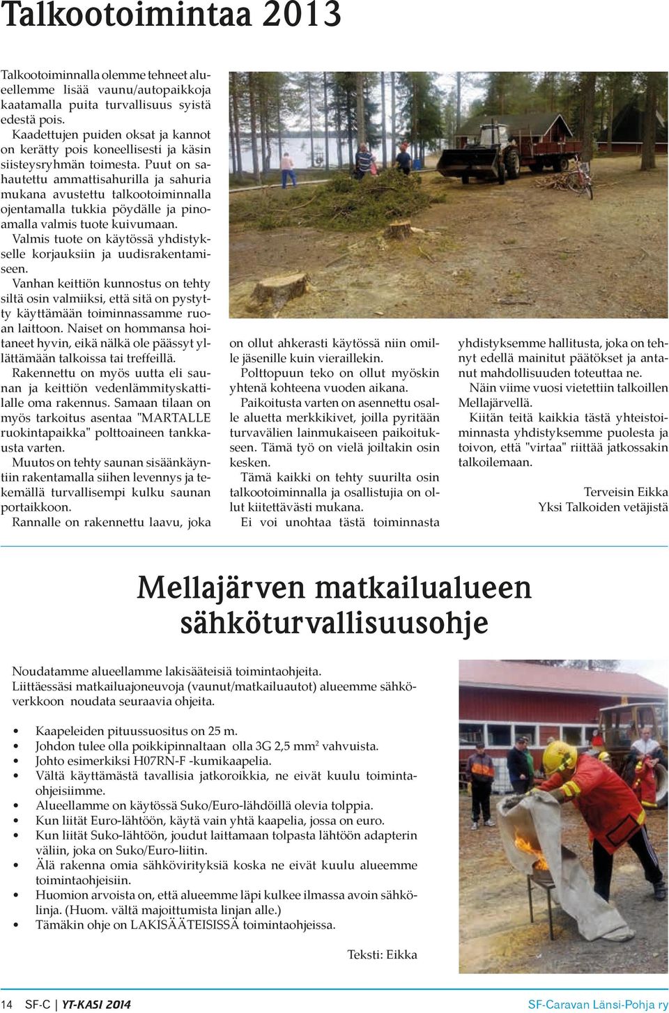 Puut on sa- hautettu ammattisahurilla ja sahuria mukana avustettu talkootoiminnalla ojentamalla tukkia pöydälle ja pino- amalla valmis tuote kuivumaan.