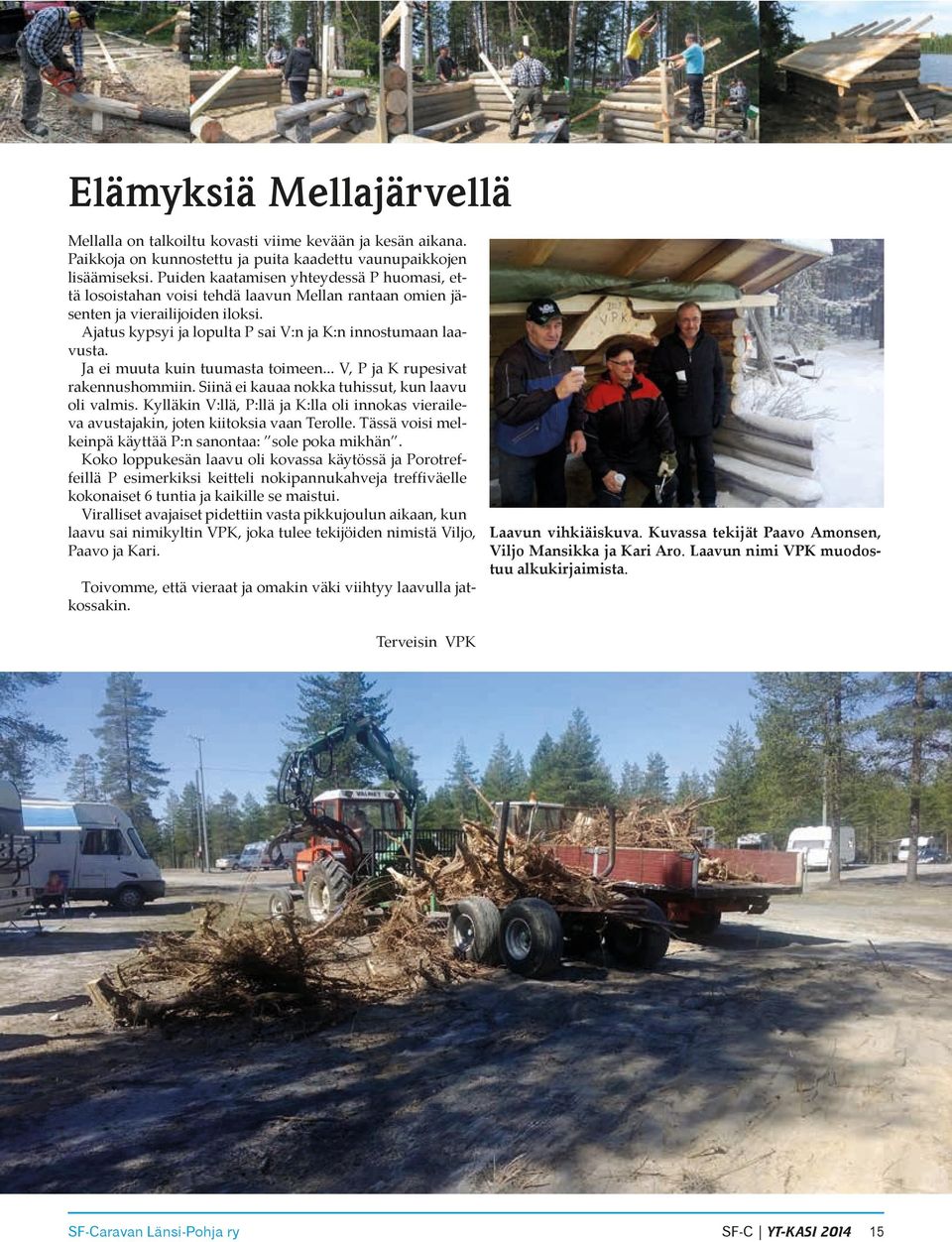 Ajatus kypsyi ja lopulta P sai V:n ja K:n innostumaan laa- vusta. Ja ei muuta kuin tuumasta toimeen... V, P ja K rupesivat rakennushommiin. Siinä ei kauaa nokka tuhissut, kun laavu oli valmis.