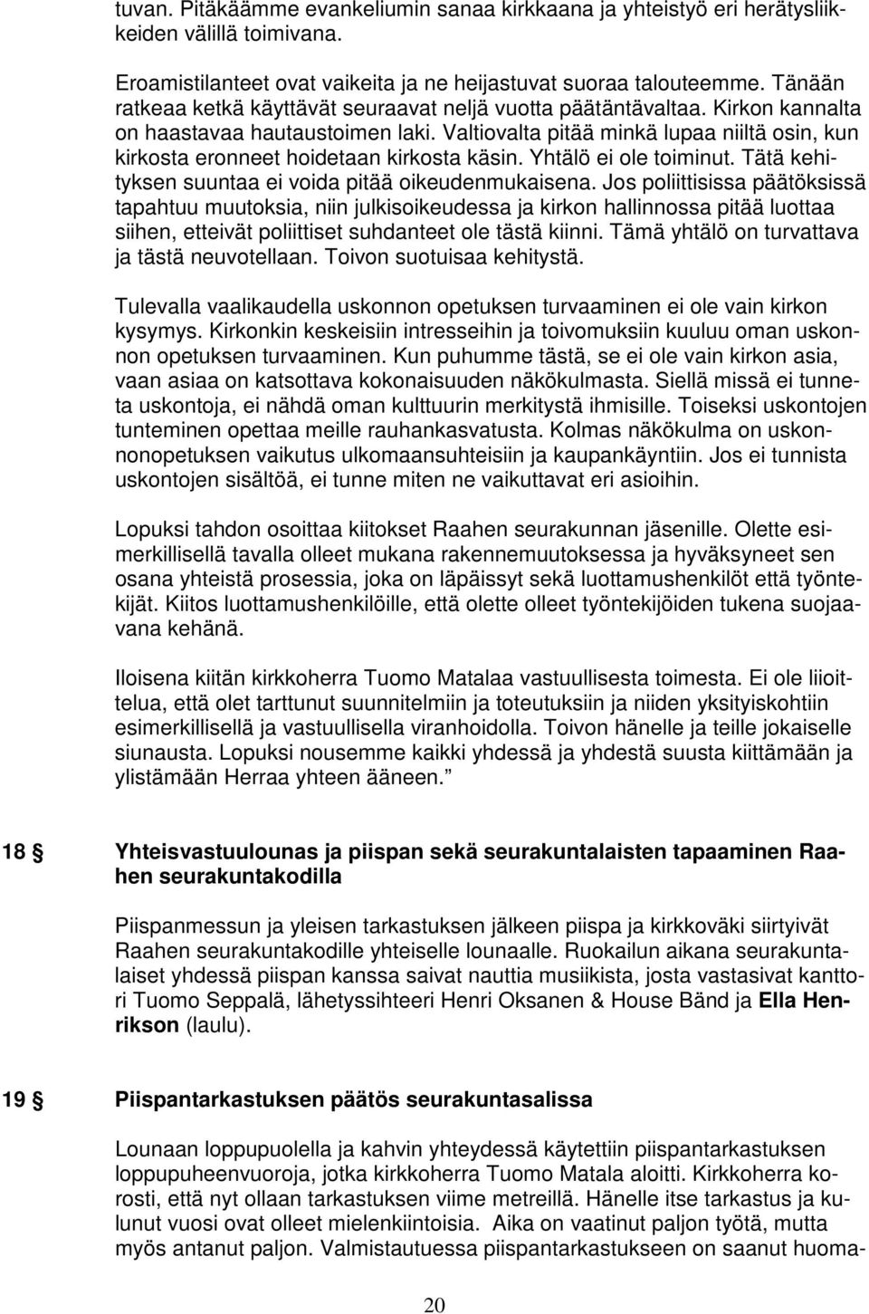 Valtiovalta pitää minkä lupaa niiltä osin, kun kirkosta eronneet hoidetaan kirkosta käsin. Yhtälö ei ole toiminut. Tätä kehityksen suuntaa ei voida pitää oikeudenmukaisena.