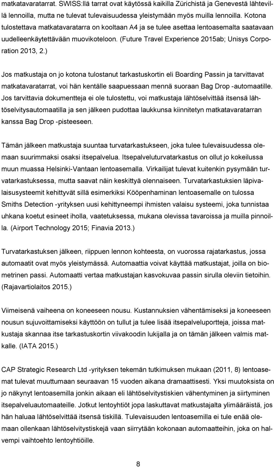 ) Jos matkustaja on jo kotona tulostanut tarkastuskortin eli Boarding Passin ja tarvittavat matkatavaratarrat, voi hän kentälle saapuessaan mennä suoraan Bag Drop -automaatille.