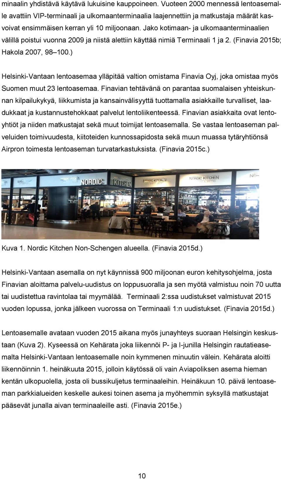 Jako kotimaan- ja ulkomaanterminaalien välillä poistui vuonna 2009 ja niistä alettiin käyttää nimiä Terminaali 1 ja 2. (Finavia 2015b; Hakola 2007, 98 100.