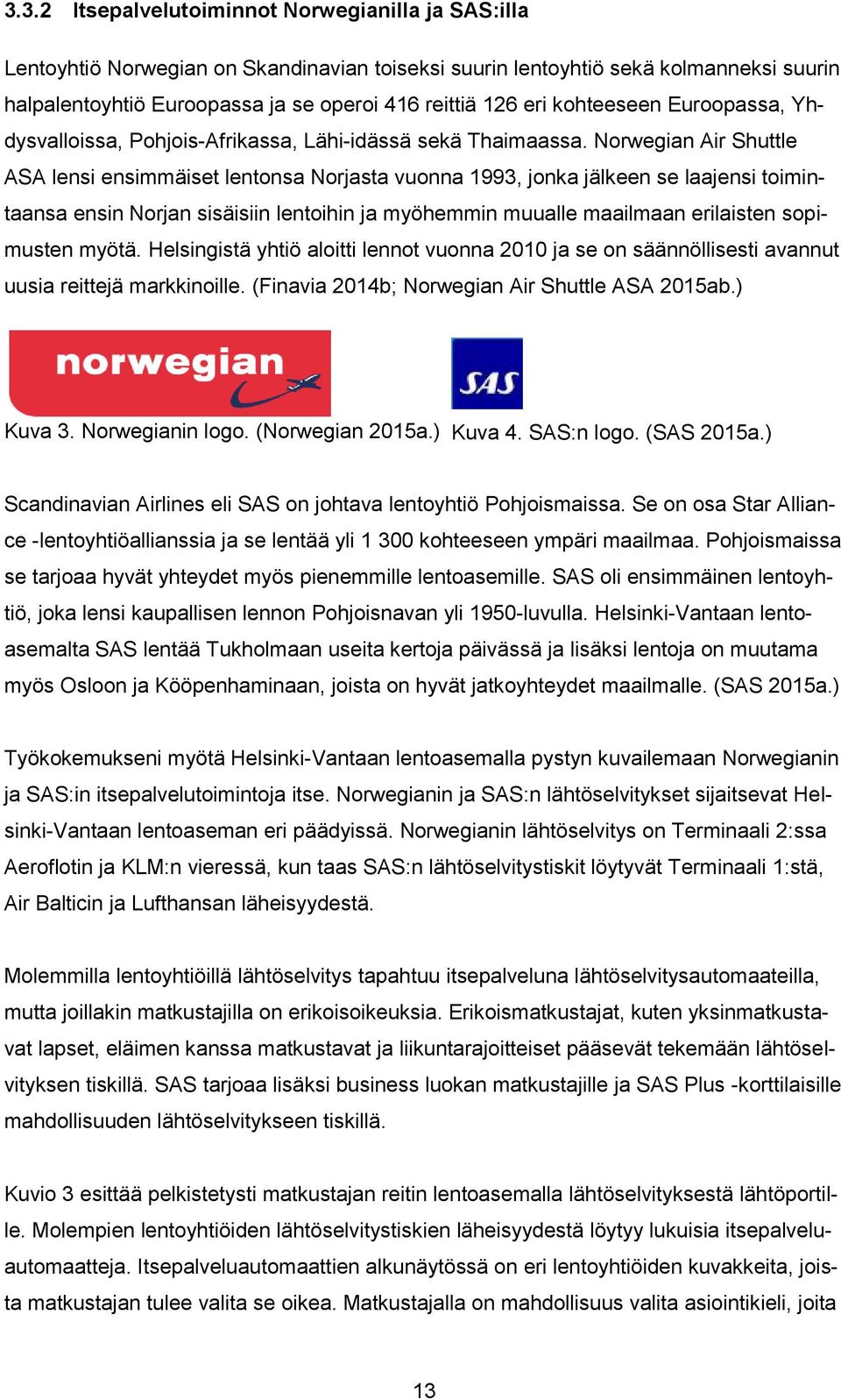 Norwegian Air Shuttle ASA lensi ensimmäiset lentonsa Norjasta vuonna 1993, jonka jälkeen se laajensi toimintaansa ensin Norjan sisäisiin lentoihin ja myöhemmin muualle maailmaan erilaisten sopimusten