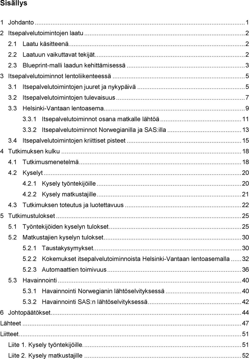 .. 11 3.3.2 Itsepalvelutoiminnot Norwegianilla ja SAS:illa... 13 3.4 Itsepalvelutoimintojen kriittiset pisteet... 15 4 Tutkimuksen kulku... 18 4.1 Tutkimusmenetelmä... 18 4.2 Kyselyt... 20 4.2.1 Kysely työntekijöille.