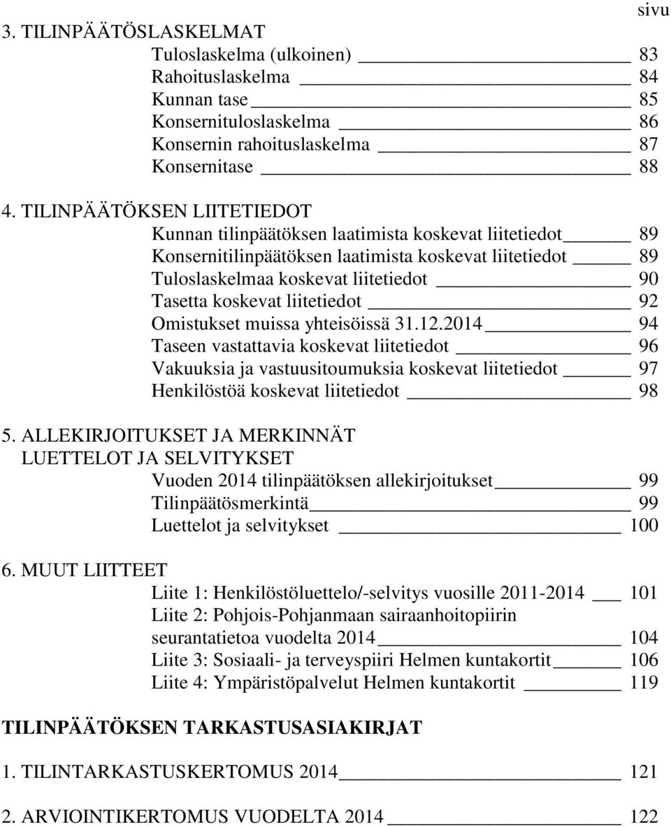 liitetiedot 92 Omistukset muissa yhteisöissä 31.12.2014 94 Taseen vastattavia koskevat liitetiedot 96 Vakuuksia ja vastuusitoumuksia koskevat liitetiedot 97 Henkilöstöä koskevat liitetiedot 98 5.