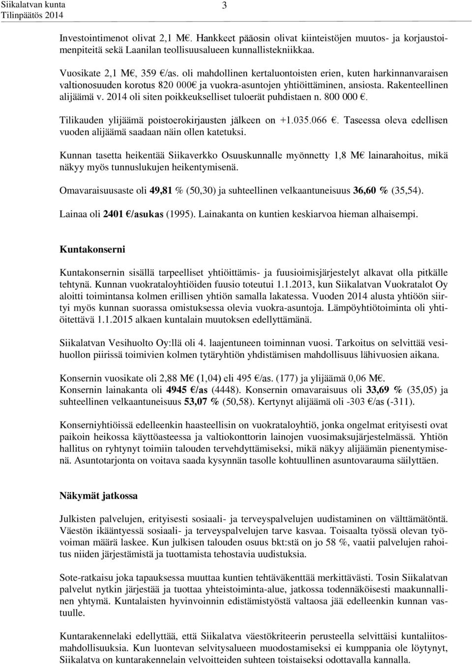 2014 oli siten poikkeukselliset tuloerät puhdistaen n. 800 000. Tilikauden ylijäämä poistoerokirjausten jälkeen on +1.035.066. Taseessa oleva edellisen vuoden alijäämä saadaan näin ollen katetuksi.