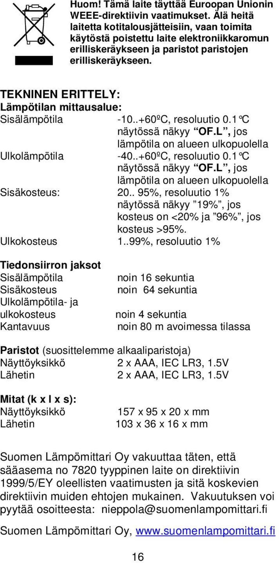 TEKNINEN ERITTELY: Lämpötilan mittausalue: Sisälämpötila -10..+60ºC, resoluutio 0.1 C näytössä näkyy OF.L, jos lämpötila on alueen ulkopuolella Ulkolämpötila -40..+60ºC, resoluutio 0.1 C näytössä näkyy OF.L, jos lämpötila on alueen ulkopuolella Sisäkosteus: 20.