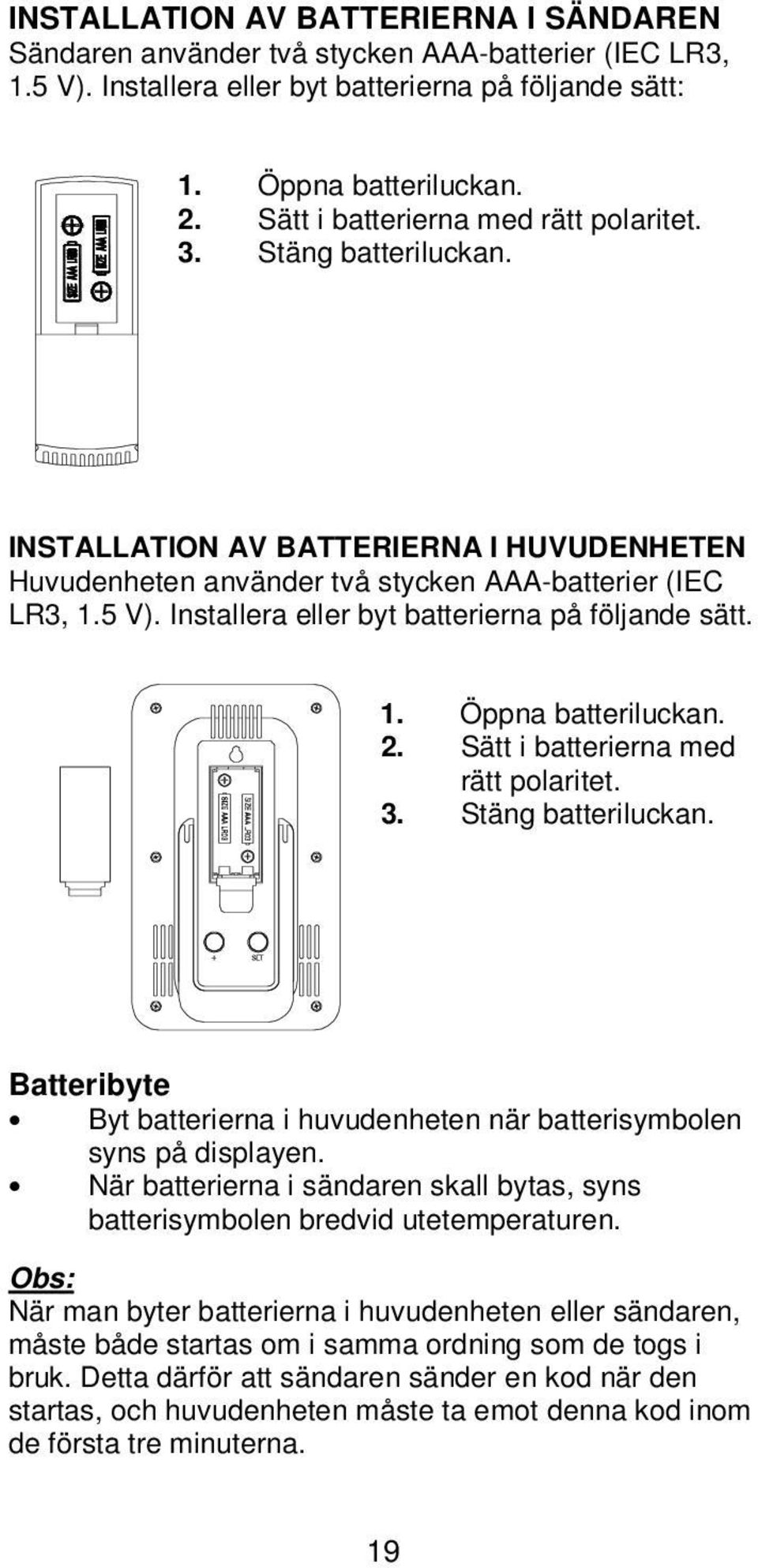 Installera eller byt batterierna på följande sätt. 1. Öppna batteriluckan. 2. Sätt i batterierna med rätt polaritet. 3. Stäng batteriluckan.