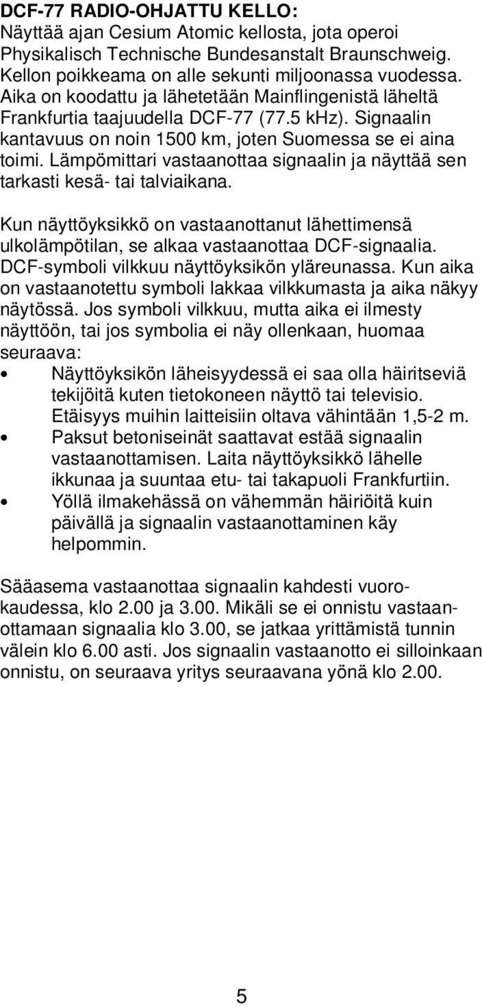 Lämpömittari vastaanottaa signaalin ja näyttää sen tarkasti kesä- tai talviaikana. Kun näyttöyksikkö on vastaanottanut lähettimensä ulkolämpötilan, se alkaa vastaanottaa DCF-signaalia.