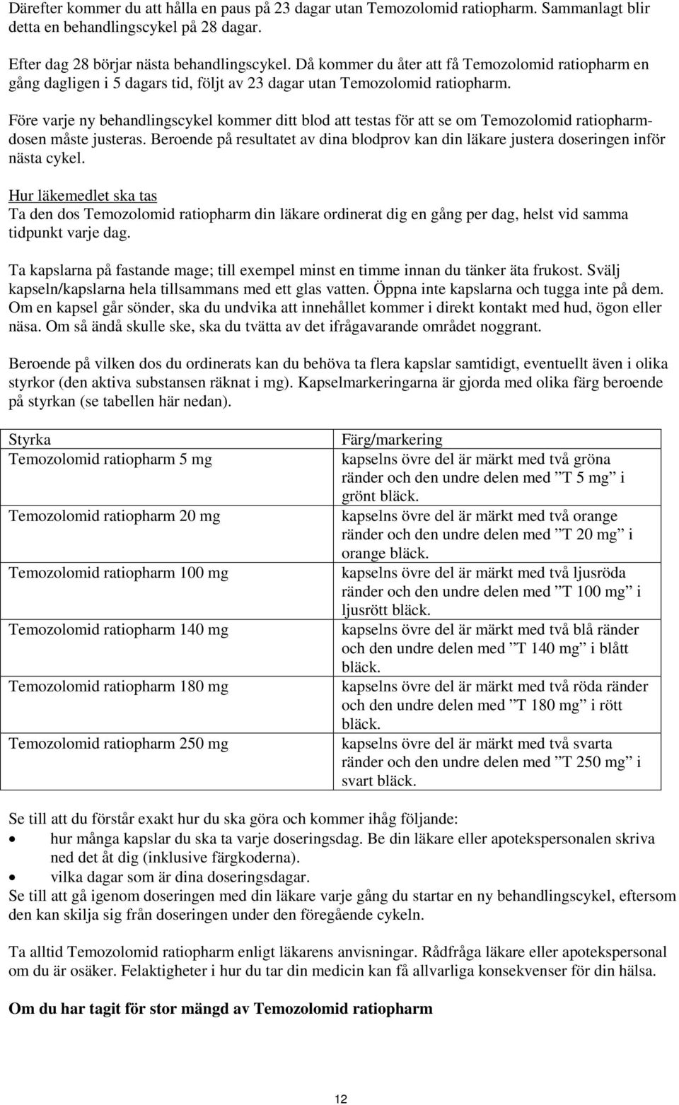 Före varje ny behandlingscykel kommer ditt blod att testas för att se om Temozolomid ratiopharmdosen måste justeras.