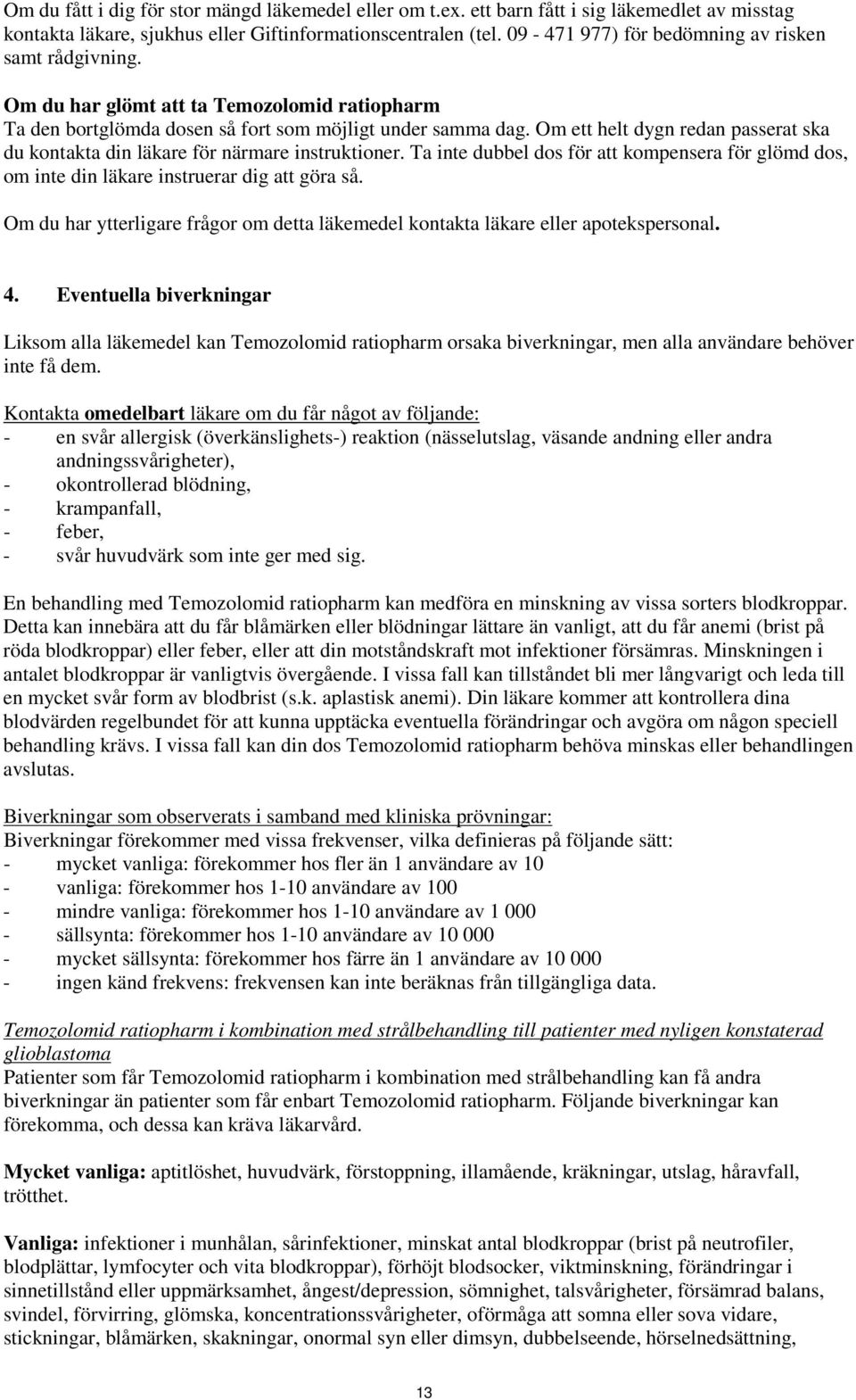 Om ett helt dygn redan passerat ska du kontakta din läkare för närmare instruktioner. Ta inte dubbel dos för att kompensera för glömd dos, om inte din läkare instruerar dig att göra så.