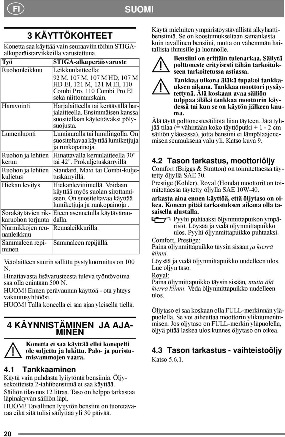 Haravointi Lumenluonti Ruohon ja lehtien keruu Ruohon ja lehtien kuljetus Hiekan levitys Harjalaitteella tai keräävällä harjalaitteella. Ensimmäisen kanssa suositellaan käytettäväksi pölysuojusta.