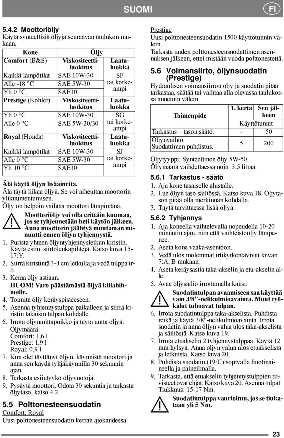 SAE30 Prestige (Kohler) Viskositeettiluokituluokka Laatu- Yli 0 C SAE 10W-30 SG Alle 0 C SAE 5W-20/30 tai korkeampi Royal (Honda) Viskositeettiluokituluokka Laatu- Kaikki lämpötilat SAE 10W-30 SJ