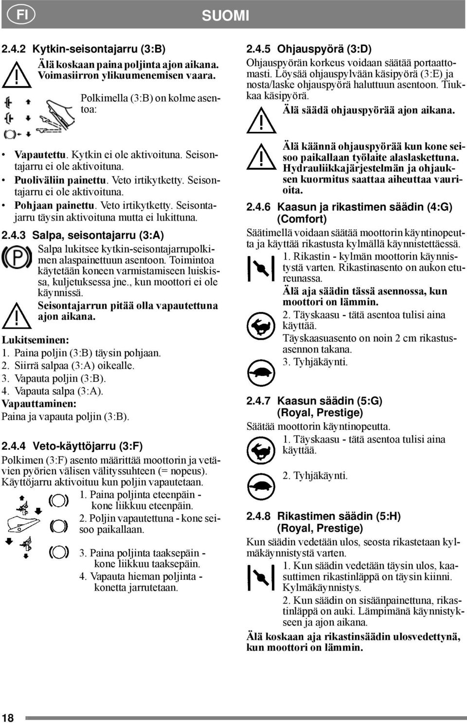 Seisontajarru ei ole aktivoituna. Puoliväliin painettu. Veto irtikytketty. Seisontajarru ei ole aktivoituna. Pohjaan painettu. Veto irtikytketty. Seisontajarru täysin aktivoituna mutta ei lukittuna.