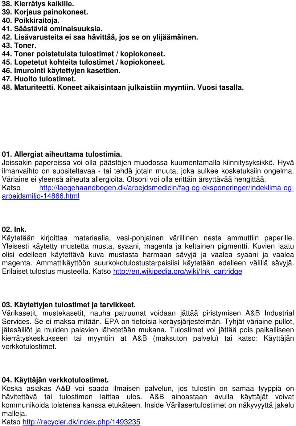 Koneet aikaisintaan julkaistiin myyntiin. Vuosi tasalla. 01. Allergiat aiheuttama tulostimia. Joissakin papereissa voi olla päästöjen muodossa kuumentamalla kiinnitysyksikkö.