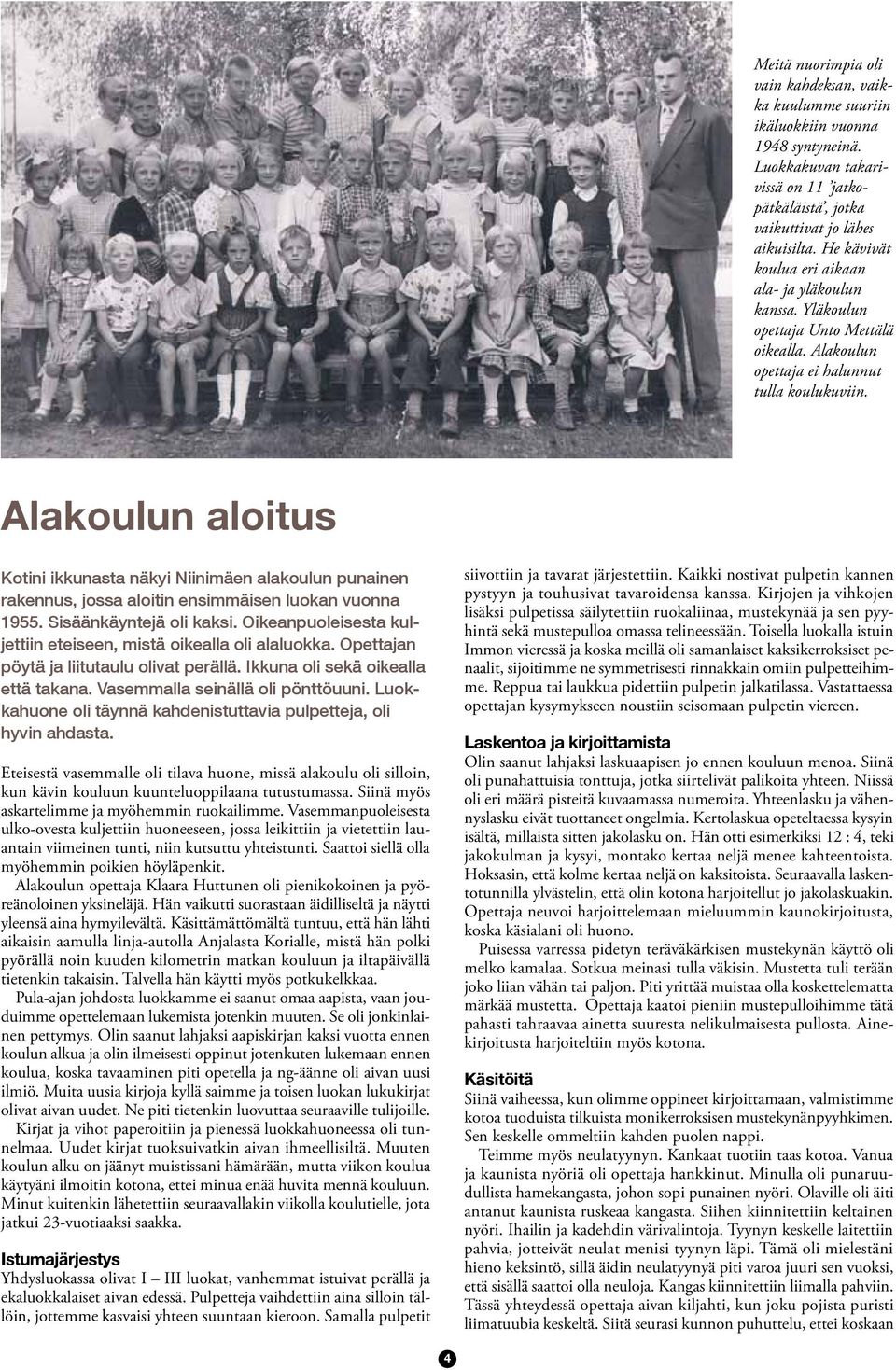 Alakoulun aloitus Kotini ikkunasta näkyi Niinimäen alakoulun punainen rakennus, jossa aloitin ensimmäisen luokan vuonna 1955. Sisäänkäyntejä oli kaksi.