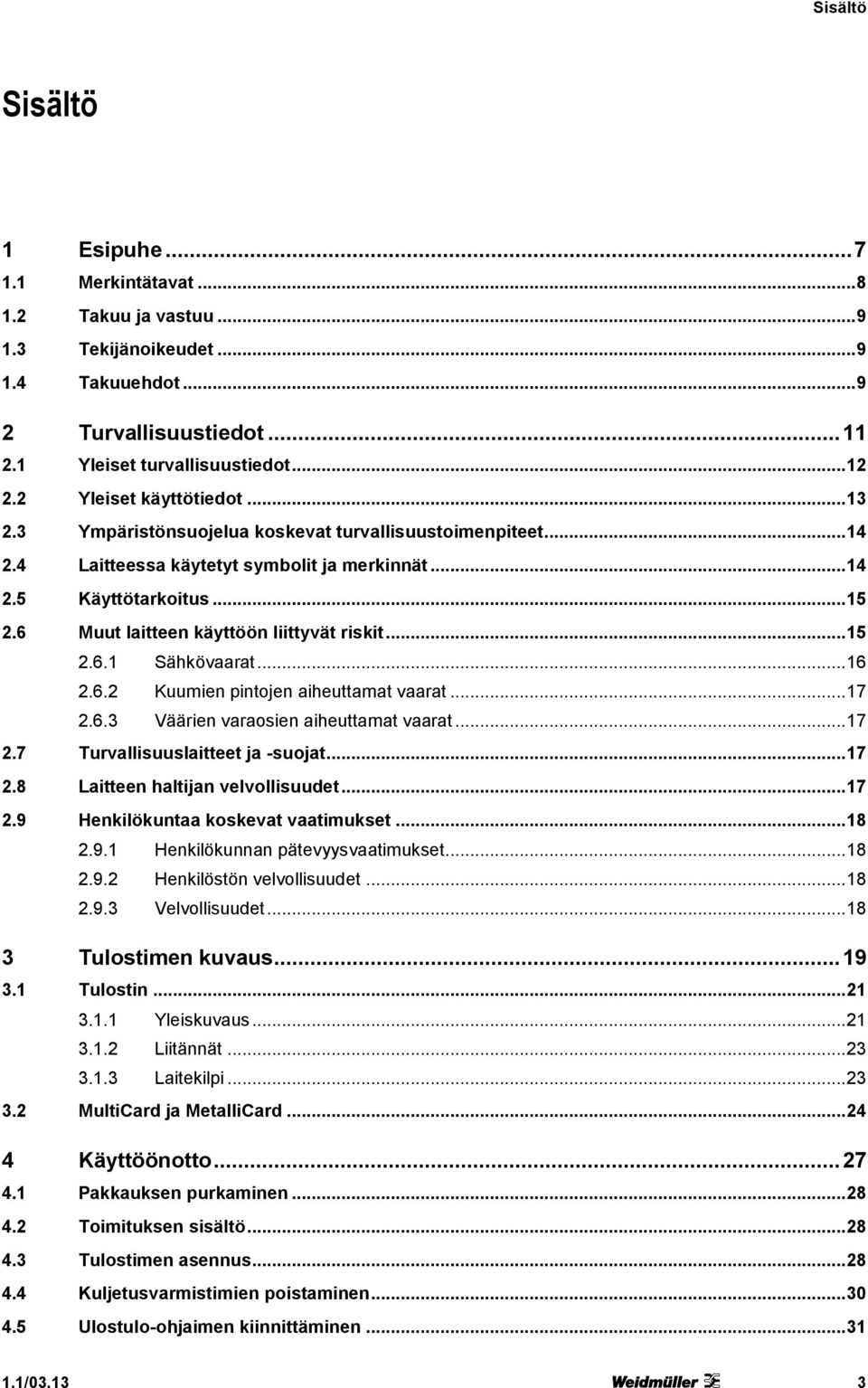 6 Muut laitteen käyttöön liittyvät riskit... 15 2.6.1 Sähkövaarat... 16 2.6.2 Kuumien pintojen aiheuttamat vaarat... 17 2.6.3 Väärien varaosien aiheuttamat vaarat... 17 2.7 Turvallisuuslaitteet ja -suojat.