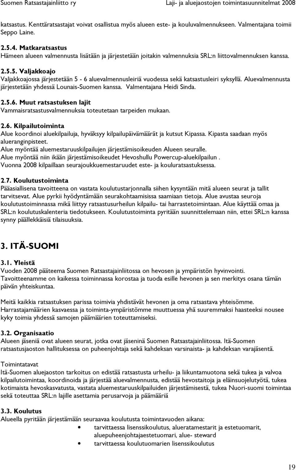 5. Valjakkoajo Valjakkoajossa järjestetään 5-6 aluevalmennusleiriä vuodessa sekä katsastusleiri syksyllä. Aluevalmennusta järjestetään yhdessä Lounais-Suomen kanssa. Valmentajana Heidi Sinda. 2.5.6. Muut ratsastuksen lajit Vammaisratsastusvalmennuksia toteutetaan tarpeiden mukaan.