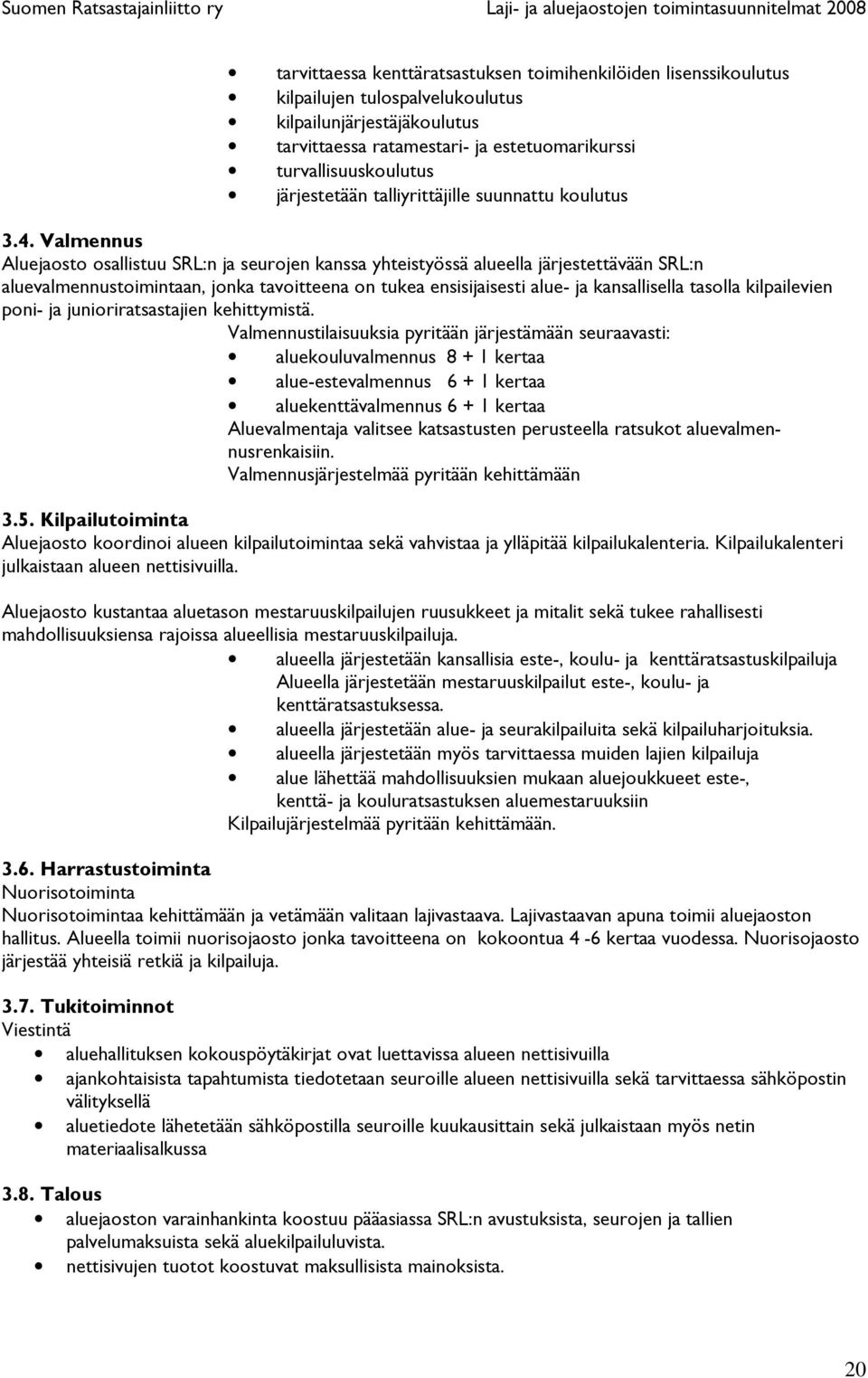 Valmennus Aluejaosto osallistuu SRL:n ja seurojen kanssa yhteistyössä alueella järjestettävään SRL:n aluevalmennustoimintaan, jonka tavoitteena on tukea ensisijaisesti alue- ja kansallisella tasolla