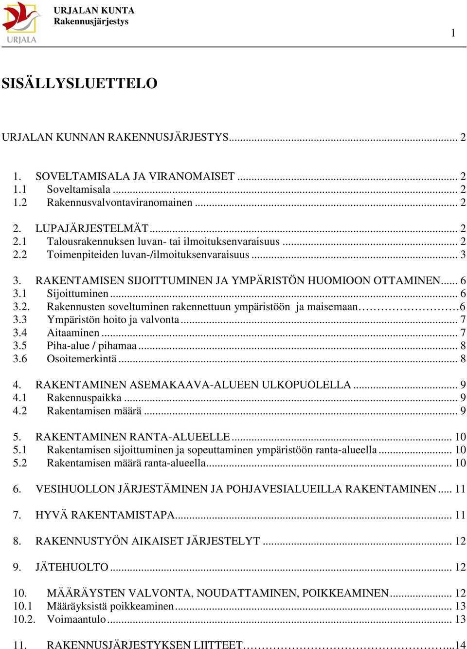 1 Sijoittuminen... 6 3.2. Rakennusten soveltuminen rakennettuun ympäristöön ja maisemaan 6 3.3 Ympäristön hoito ja valvonta... 7 3.4 Aitaaminen... 7 3.5 Piha-alue / pihamaa... 8 3.6 soitemerkintä.